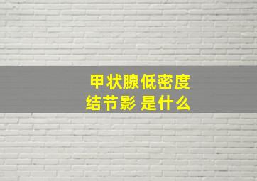 甲状腺低密度结节影 是什么